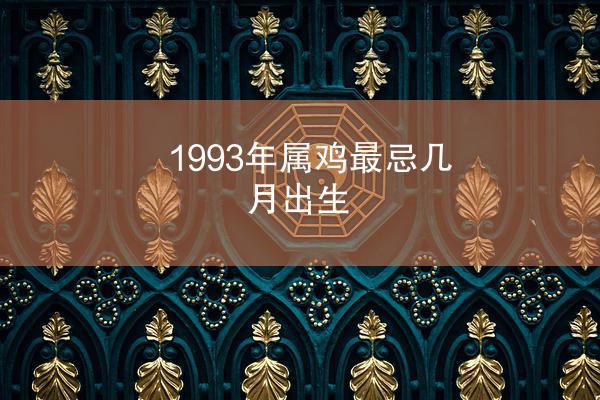 1993年属鸡最忌几月出生
