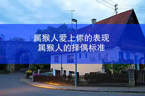 属猴人爱上你的表现 属猴人的择偶标准