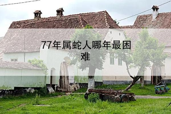 77年属蛇人哪年最困难