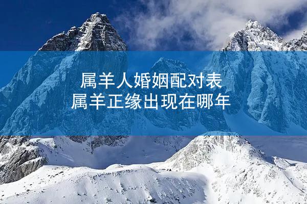 属羊人婚姻配对表 属羊正缘出现在哪年