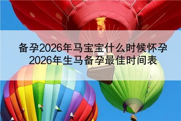 备孕2026年马宝宝什么时候怀孕 2026年生马备孕最佳时间表