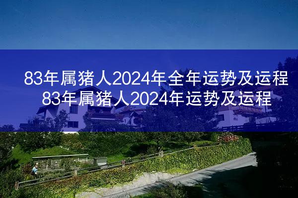 83年属猪人2024年全年运势及运程 83年属猪人2024年运势及运程