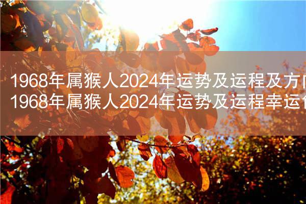 1968年属猴人2024年运势及运程及方向 1968年属猴人2024年运势及运程幸运色