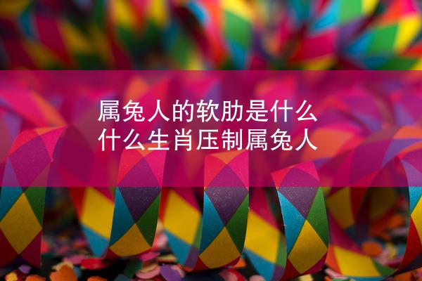 属兔人的软肋是什么 什么生肖压制属兔人