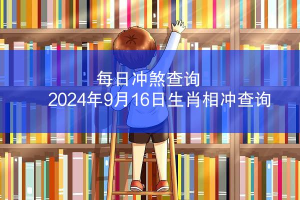 每日冲煞查询 2024年9月16日生肖相冲查询