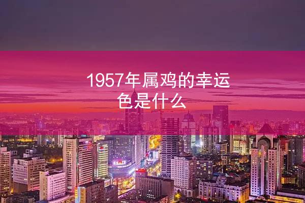 1957年属鸡的幸运色是什么