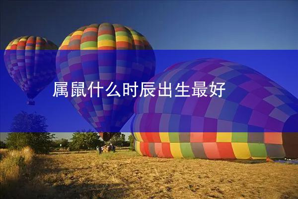 属鼠什么时辰出生最好