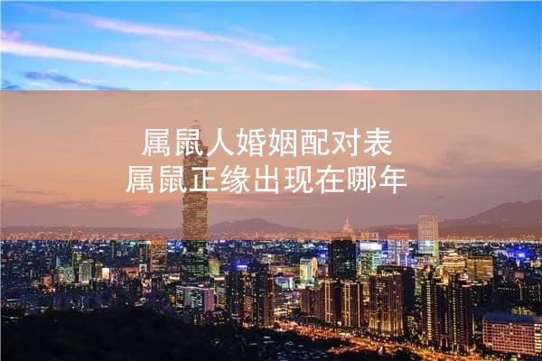 属鼠人婚姻配对表 属鼠正缘出现在哪年