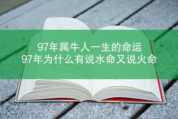 97年属牛人一生的命运 97年为什么有说水命又说火命