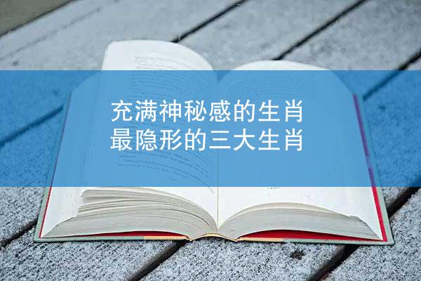 充满神秘感的生肖 最隐形的三大生肖