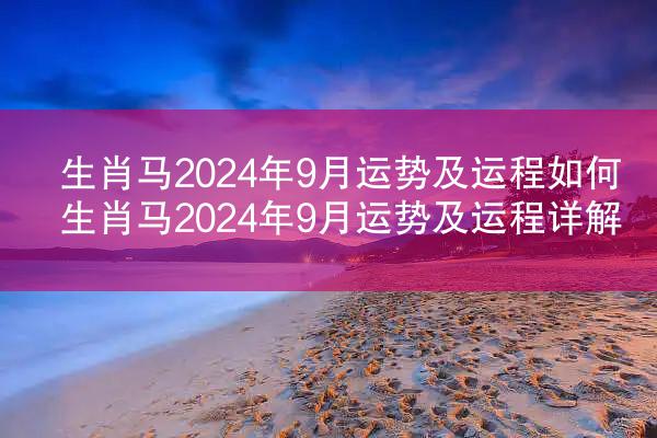 生肖马2024年9月运势及运程如何 生肖马2024年9月运势及运程详解