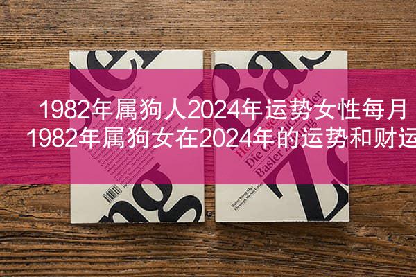 1982年属狗人2024年运势女性每月 1982年属狗女在2024年的运势和财运