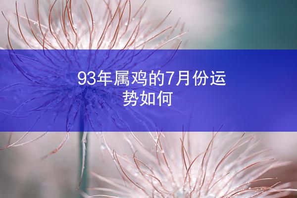 93年属鸡的7月份运势如何