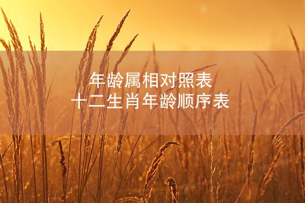 年龄属相对照表 十二生肖年龄顺序表