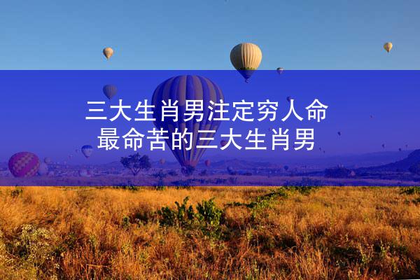 三大生肖男注定穷人命 最命苦的三大生肖男