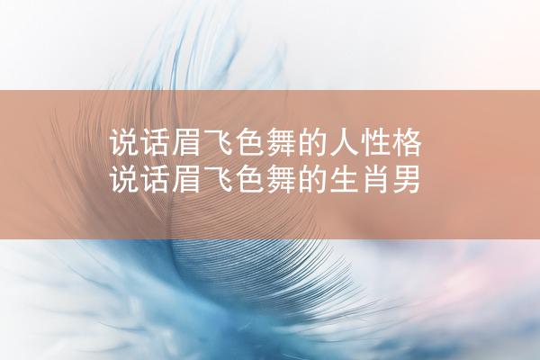 说话眉飞色舞的人性格 说话眉飞色舞的生肖男
