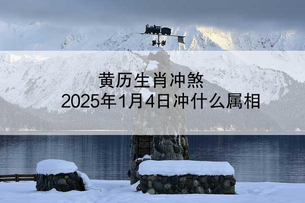 黄历生肖冲煞 2025年1月4日冲什么属相