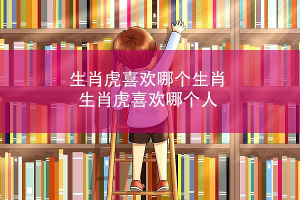 生肖虎喜欢哪个生肖 生肖虎喜欢哪个人