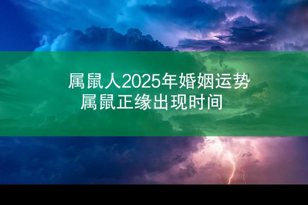 属鼠人2025年婚姻运势 属鼠正缘出现时间