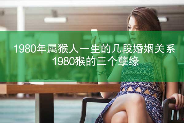 1980年属猴人一生的几段婚姻关系 1980猴的三个孽缘