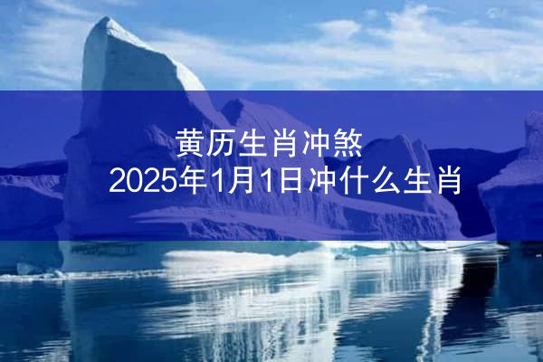 黄历生肖冲煞 2025年1月1日冲什么生肖