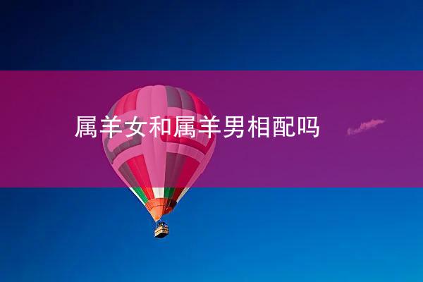 属羊女和属羊男相配吗