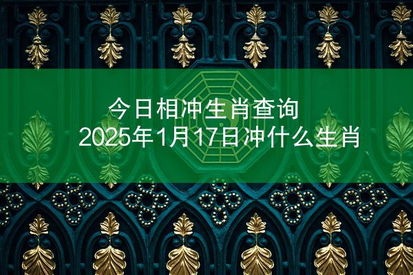 今日相冲生肖查询 2025年1月17日冲什么生肖