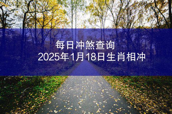 每日冲煞查询 2025年1月18日生肖相冲