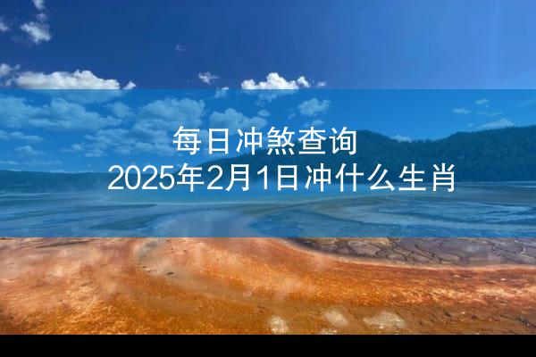 每日冲煞查询 2025年2月1日冲什么生肖