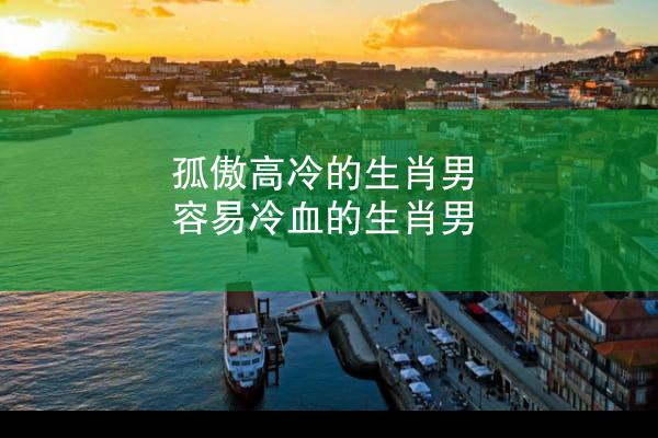孤傲高冷的生肖男 容易冷血的生肖男