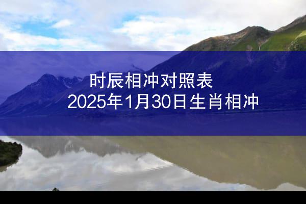 时辰相冲对照表 2025年1月30日生肖相冲